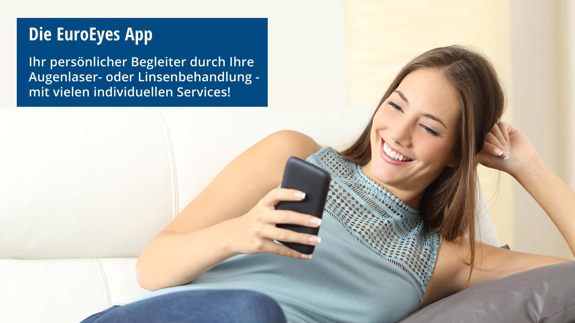 Die EuroEyes-App: Ihr persönlicher Begleiter durch Ihre Augenlaser- oder Linsenbehandlung - mit vielen individuellen Services! Die EuroEyes-App: Ihr persönlicher Begleiter durch Ihre Augenlaser- oder Linsenbehandlung - mit vielen individuellen Services!